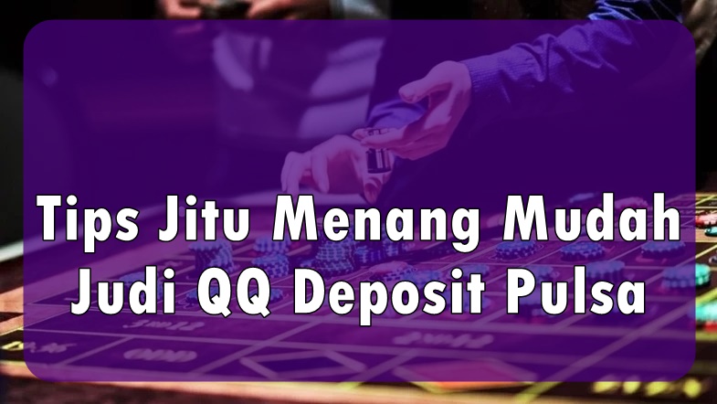Tips Jitu Menang Mudah Judi QQ Deposit Pulsa